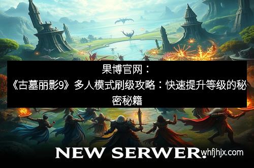 果博官网：《古墓丽影9》多人模式刷级攻略：快速提升等级的秘密秘籍